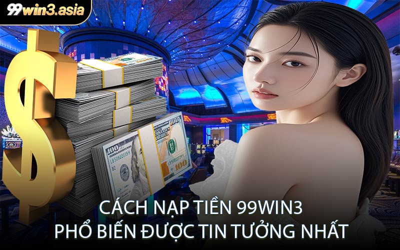 Cách Nạp Tiền 99win3 Phổ Biến Được Tin Tưởng Nhất
