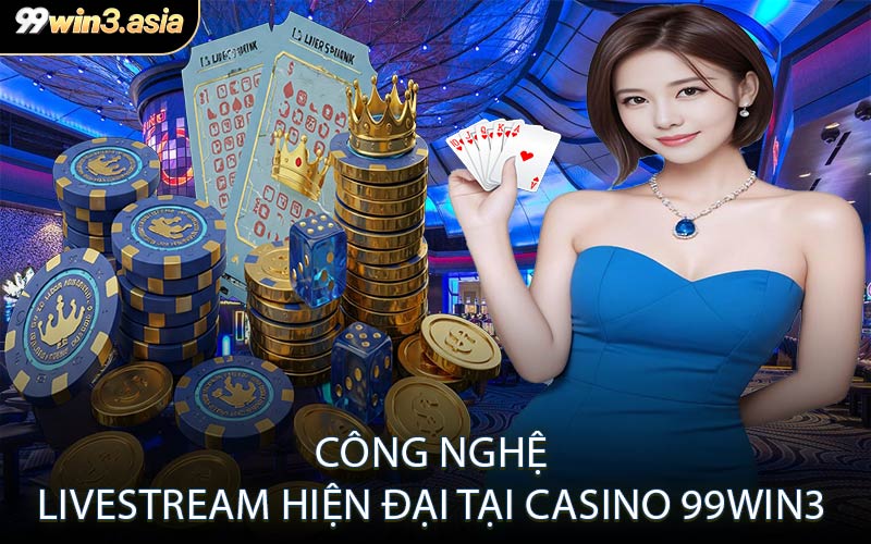 Công nghệ livestream hiện đại tại Casino 99win3