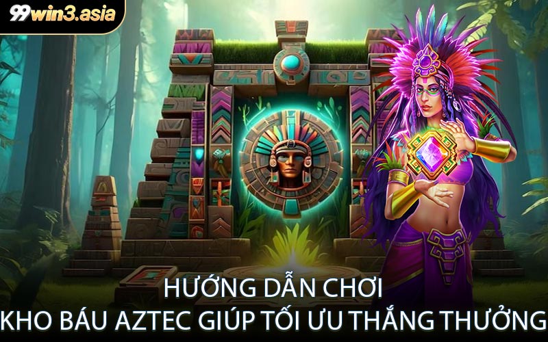 Hướng Dẫn Chơi Kho Báu Aztec Giúp Tối Ưu Thắng Thưởng