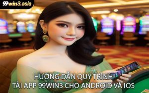Hướng Dẫn Quy Trình Tải App 99win3 Cho Android và iOS
