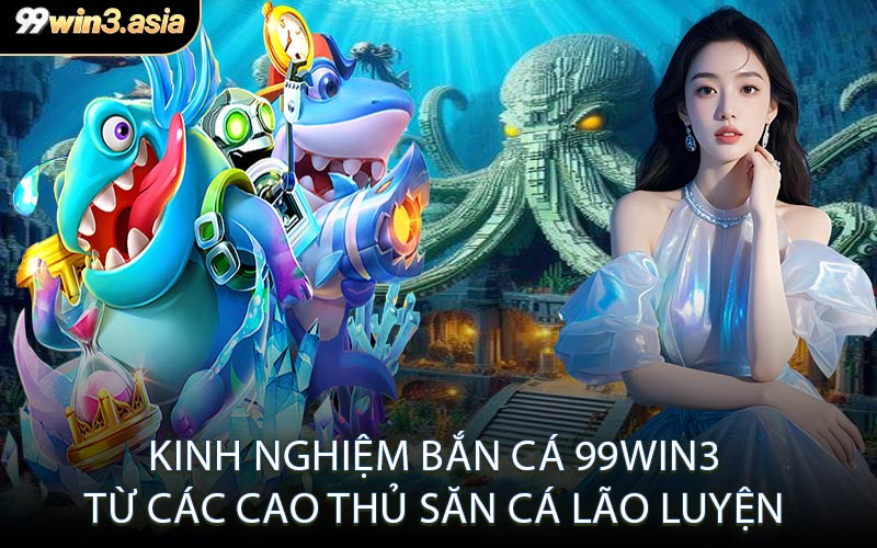 Kinh Nghiệm Bắn Cá 99win3 Từ Các Cao Thủ Săn Cá Lão Luyện