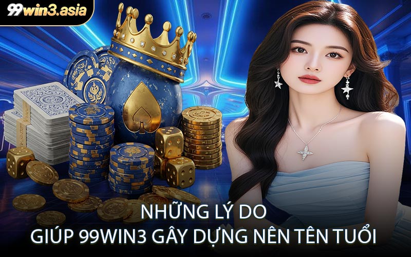 Những lý do giúp 99WIN3 gây dựng nên tên tuổi