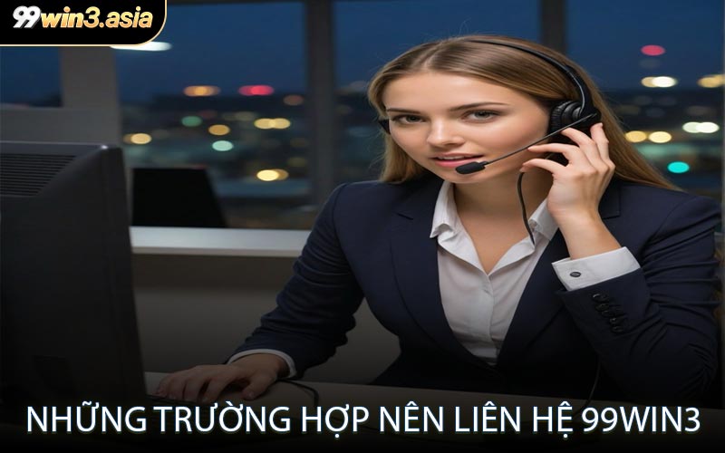 Những trường hợp nên liên hệ 99win3