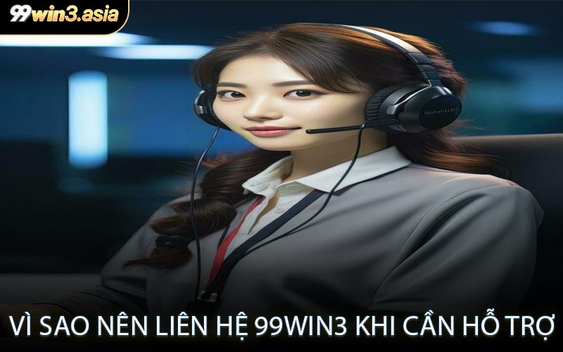 Vì Sao Nên Liên Hệ 99win3 Khi Cần Hỗ Trợ