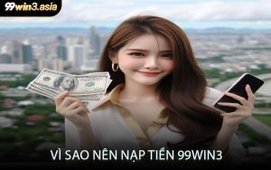 Vì Sao Nên Nạp Tiền 99win3