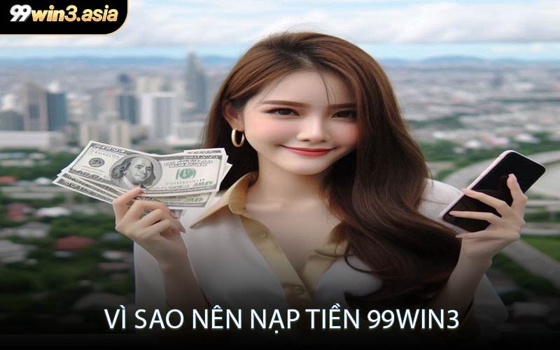 Vì Sao Nên Nạp Tiền 99win3